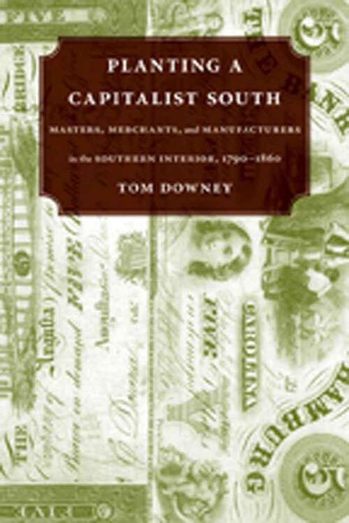 Book cover of Planting a Capitalist South: Masters, Merchants, and Manufacturers in the Southern Interior, 1790--1860
