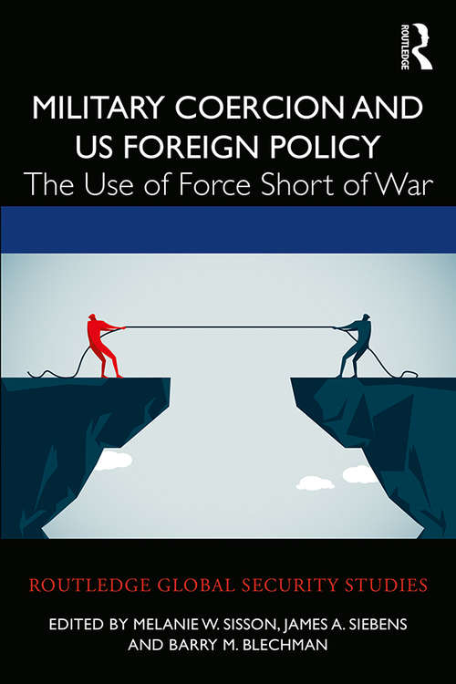 Military Coercion and US Foreign Policy: The Use of Force Short of War (Routledge Global Security Studies)