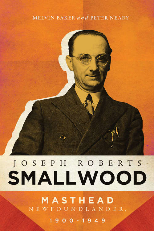 Book cover of Joseph Roberts Smallwood: Masthead Newfoundlander, 1900-1949