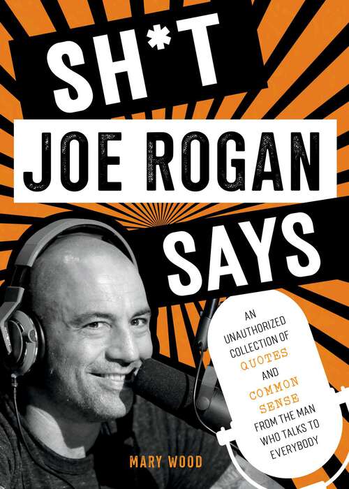 Book cover of Sh*t Joe Rogan Says: An Unauthorized Collection of Quotes and Common Sense from the Man Who Talks to Everybody