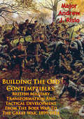 Building The Old Contemptibles: British Military Transformation And Tactical Development From The Boer War To The Great War, 1899-1914