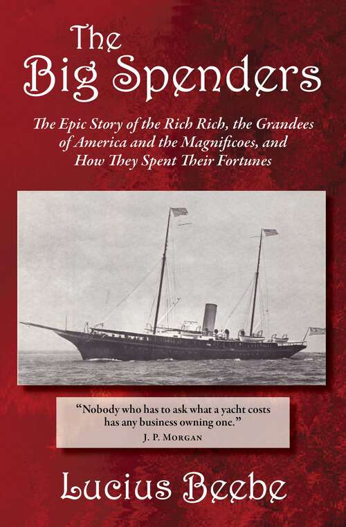 Book cover of The Big Spenders: The Epic Story of the Rich Rich, the Grandees of America and the Magnificoes, and How They Spent Their Fortunes