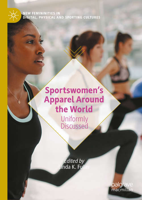 Sportswomen’s Apparel Around the World: Uniformly Discussed (New Femininities in Digital, Physical and Sporting Cultures)
