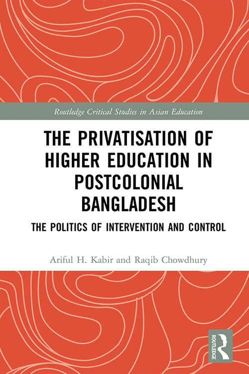 The Privatisation of Higher Education in Postcolonial Bangladesh: The Politics of Intervention and Control (Routledge Critical Studies in Asian Education)