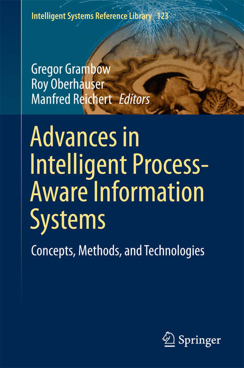 Advances in Intelligent Process-Aware Information Systems: Concepts, Methods, and Technologies (Intelligent Systems Reference Library #123)