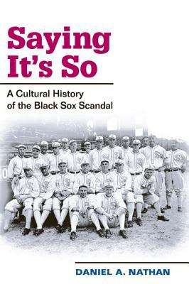 Book cover of Saying It's So: A Cultural History of the Black Sox Scandal (Sport and Society)