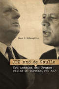 JFK and de Gaulle: How America and France Failed in Vietnam, 1961–1963 (Studies in Conflict, Diplomacy, and Peace)