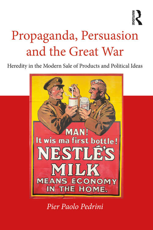 Book cover of Propaganda, Persuasion and the Great War: Heredity in the modern sale of products and political ideas (Routledge Studies in Modern European History)
