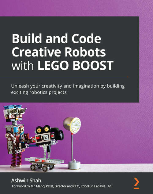 Build and Code Creative Robots with LEGO BOOST: Unleash your creativity and imagination by building exciting robotics projects