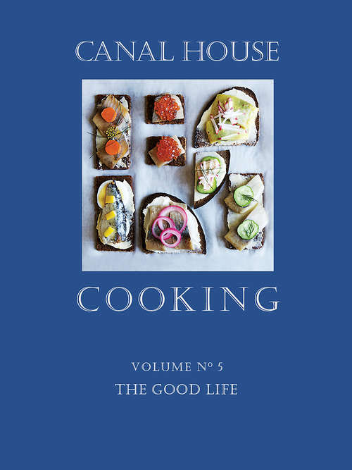 Canal House Cooking, Volume N° 5: The Good Life (Canal House Cooking #5)