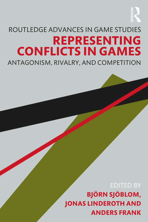 Representing Conflicts in Games: Antagonism, Rivalry, and Competition (Routledge Advances in Game Studies)