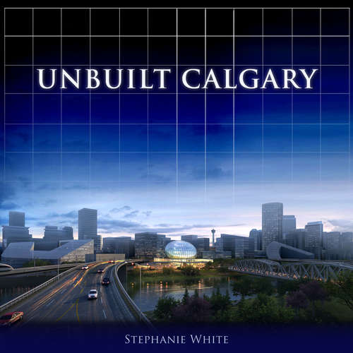 Book cover of Unbuilt Calgary: A History of the City That Might Have Been