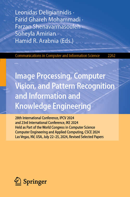 Book cover of Image Processing, Computer Vision, and Pattern Recognition and Information and Knowledge Engineering: 28th International Conference, IPCV 2024, and 23rd International Conference, IKE 2024, Held as Part of the World Congress in Computer Science, Computer Engineering and Applied Computing, CSCE 2024, Las Vegas, NV, USA, July 22–25, 2024, Revised Selected Papers (Communications in Computer and Information Science #2262)
