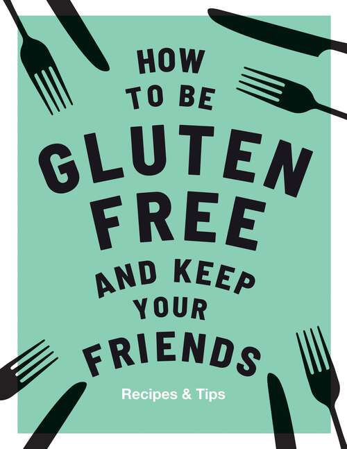 Book cover of How to be Gluten-Free and Keep Your Friends: Recipes & Tips (Keep Your Friends)