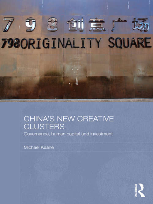 China's New Creative Clusters: Governance, Human Capital and Investment (Media, Culture and Social Change in Asia)