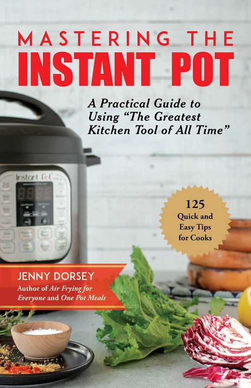 Book cover of Mastering the Instant Pot: A Practical Guide to Using "The Greatest Kitchen Tool of All Time"