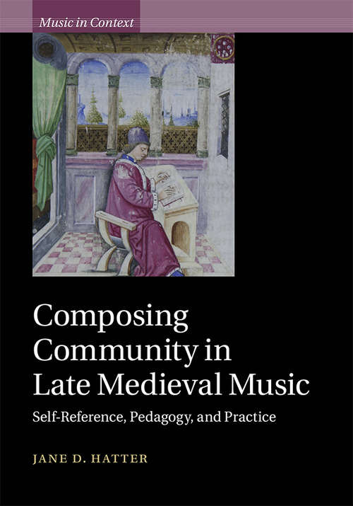 Composing Community in Late Medieval Music: Self-Reference, Pedagogy, and Practice (Music in Context)