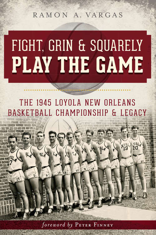 Fight, Grin and Squarely Play the Game: The 1945 Loyola New Orleans Basketball Championship and Legacy (Sports)