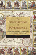 The Scaffolding of Sovereignty: Global and Aesthetic Perspectives on the History of a Concept (Columbia Studies in Political Thought / Political History)