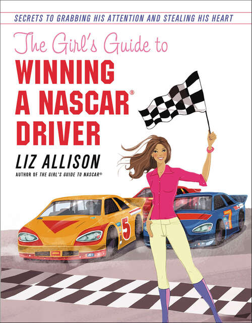 Book cover of The Girl's Guide to Winning a NASCAR(R) Driver: Secrets to Grabbing His Attention and Stealing His Heart