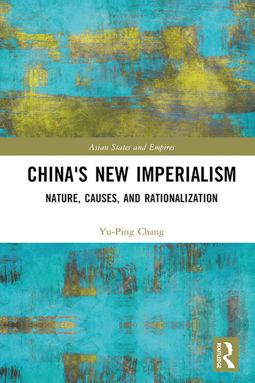 China's New Imperialism: Nature, Causes, and Rationalization (Asian States and Empires #22)