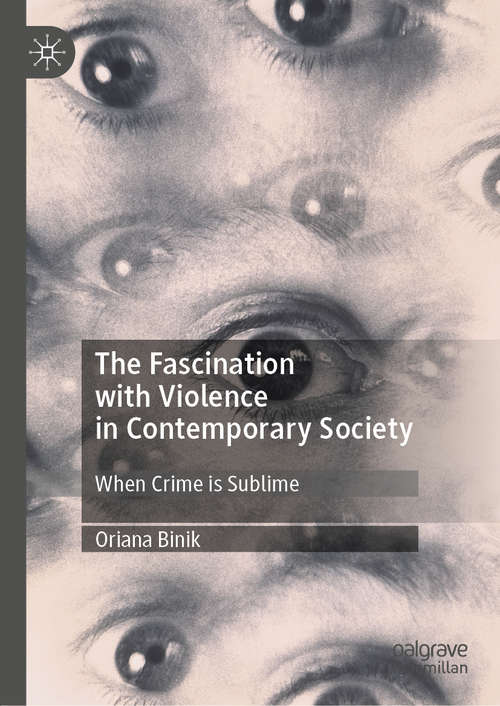Book cover of The Fascination with Violence in Contemporary Society: When Crime is Sublime (1st ed. 2020) (Palgrave Studies In Crime, Media And Culture Ser.)