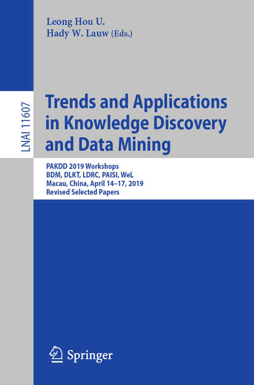 Book cover of Trends and Applications in Knowledge Discovery and Data Mining: PAKDD 2019 Workshops, BDM, DLKT, LDRC, PAISI, WeL, Macau, China, April 14–17, 2019, Revised Selected Papers (1st ed. 2019) (Lecture Notes in Computer Science #11607)