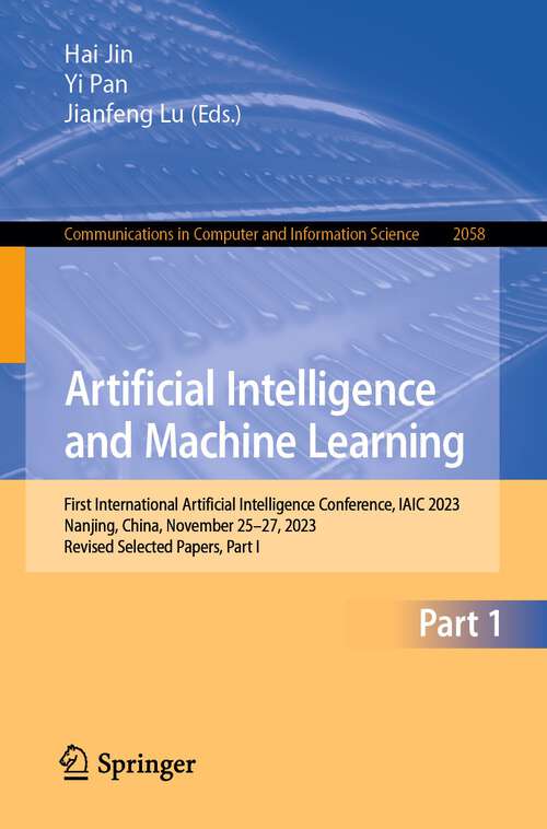 Book cover of Artificial Intelligence and Machine Learning: First International Artificial Intelligence Conference, IAIC 2023, Nanjing, China, November 25–27, 2023, Revised Selected Papers, Part I (2024) (Communications in Computer and Information Science #2058)