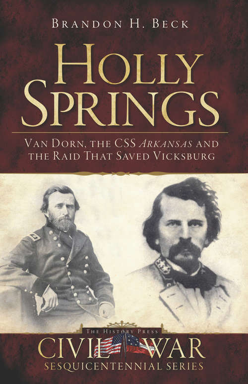 Holly Springs: Van Dorn, the CSS Arkansas and the Raid That Saved Vicksburg (Civil War Series)