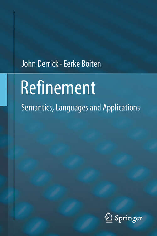 Refinement: Foundations And Advanced Applications (Formal Approaches To Computing And Information Technology (facit) Ser.)