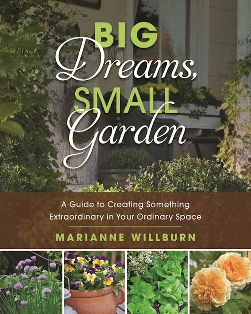 Book cover of Big Dreams, Small Garden: A Guide to Creating Something Extraordinary in Your Ordinary Space (Proprietary)
