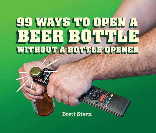 Book cover of 99 Ways to Open a Beer Bottle Without a Bottle Opener