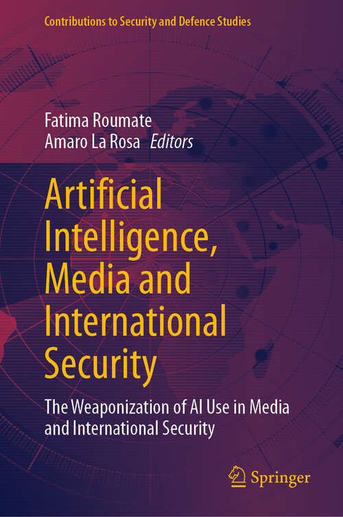 Book cover of Artificial Intelligence, Media and International Security: The Weaponization of AI Use in Media and International Security (Contributions to Security and Defence Studies)