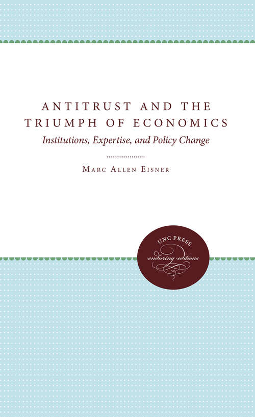 Antitrust and the Triumph of Economics: Institutions, Expertise, and Policy Change