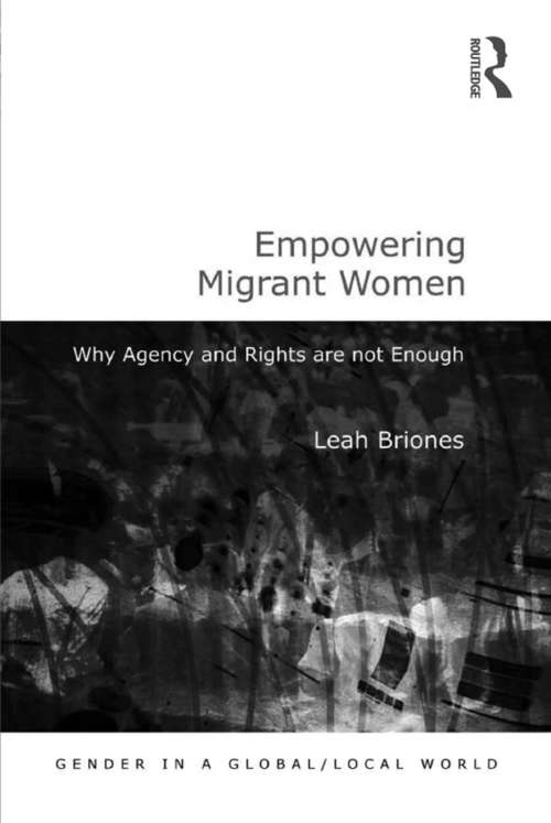 Empowering Migrant Women: Why Agency and Rights are not Enough (Gender in a Global/Local World)