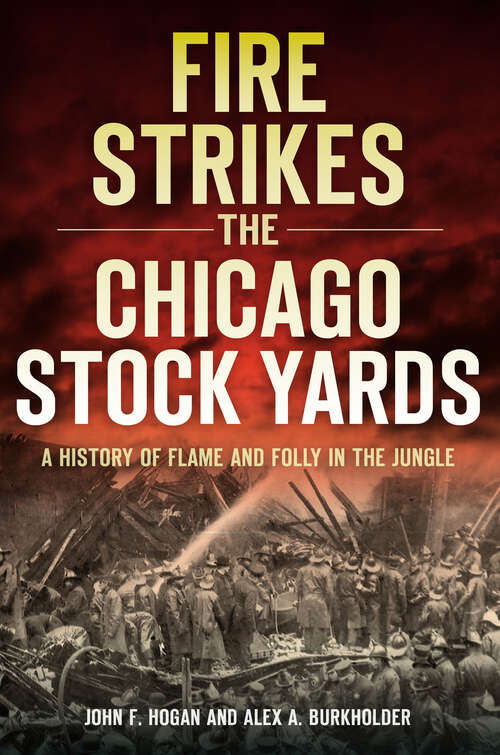 Fire Strikes the Chicago Stock Yards: A History of Flame and Folly in the Jungle (Disaster Ser.)