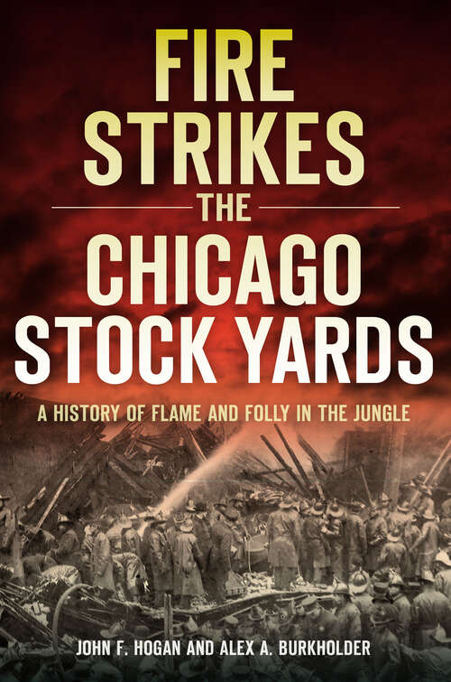 Book cover of Fire Strikes the Chicago Stock Yards: A History of Flame and Folly in the Jungle