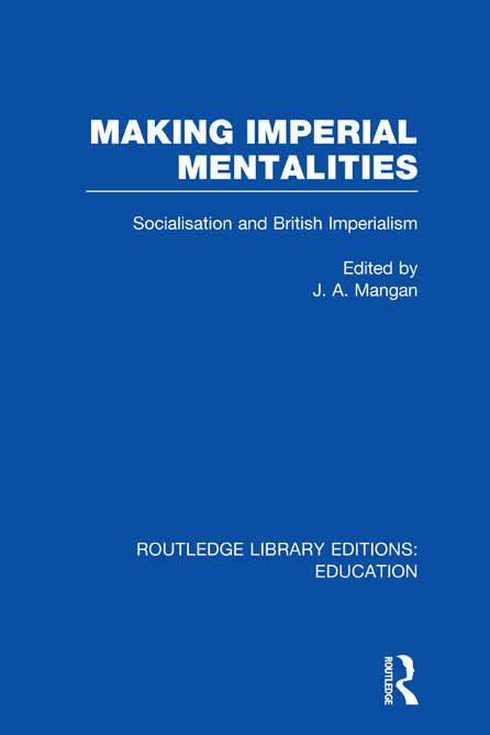 Making Imperial Mentalities: Socialisation and British Imperialism (Routledge Library Editions: Education)
