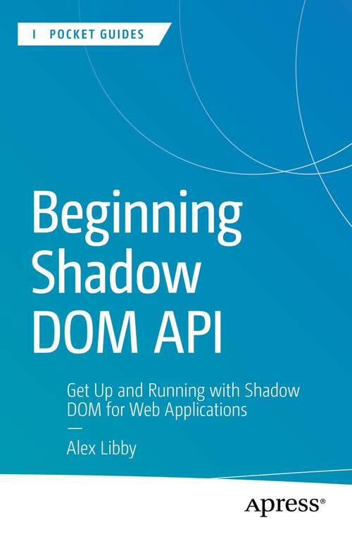 Book cover of Beginning Shadow DOM API: Get Up and Running with Shadow DOM for Web Applications (1st ed.) (Apress Pocket Guides)