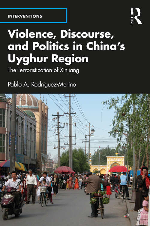 Violence, Discourse, and Politics in China’s Uyghur Region: The Terroristization of Xinjiang (Interventions)
