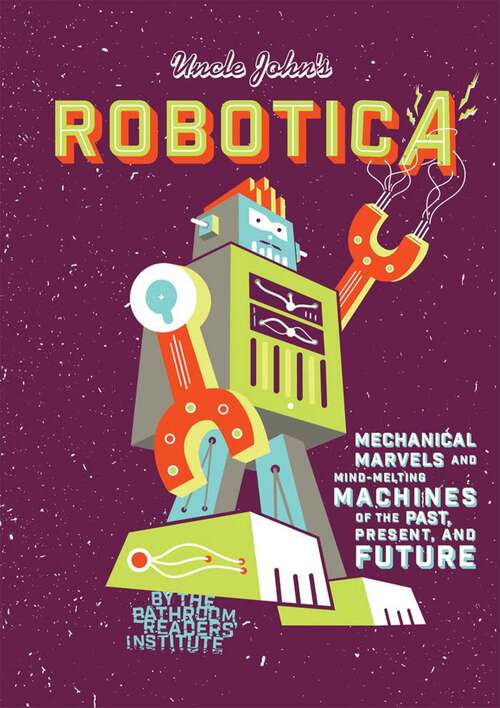 Book cover of Uncle John's Robotica: Mechanical Marvels And Mind-melting Machines Of The Past, Present And Future