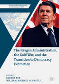 The Reagan Administration, the Cold War, and the Transition to Democracy Promotion (Security, Conflict and Cooperation in the Contemporary World)