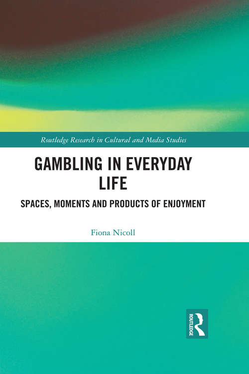 Gambling in Everyday Life: Spaces, Moments and Products of Enjoyment (Routledge Research in Cultural and Media Studies)