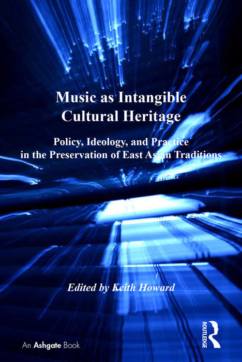 Music as Intangible Cultural Heritage: Policy, Ideology, and Practice in the Preservation of East Asian Traditions (SOAS Studies in Music Series)