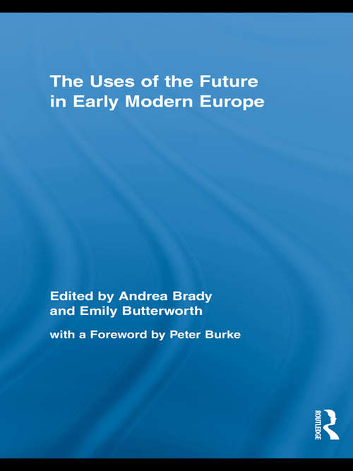 The Uses of the Future in Early Modern Europe (Routledge Studies in Renaissance Literature and Culture)