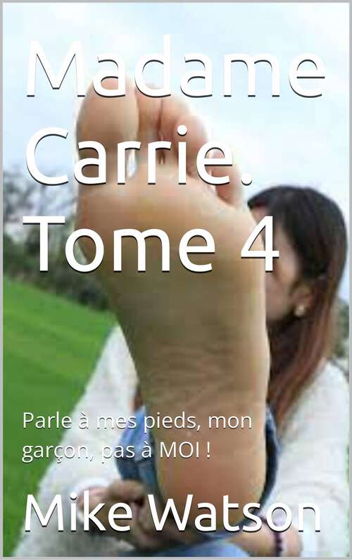 Book cover of Madame Carrie. Tome 4: Parle à mes pieds, mon garçon, pas à MOI !