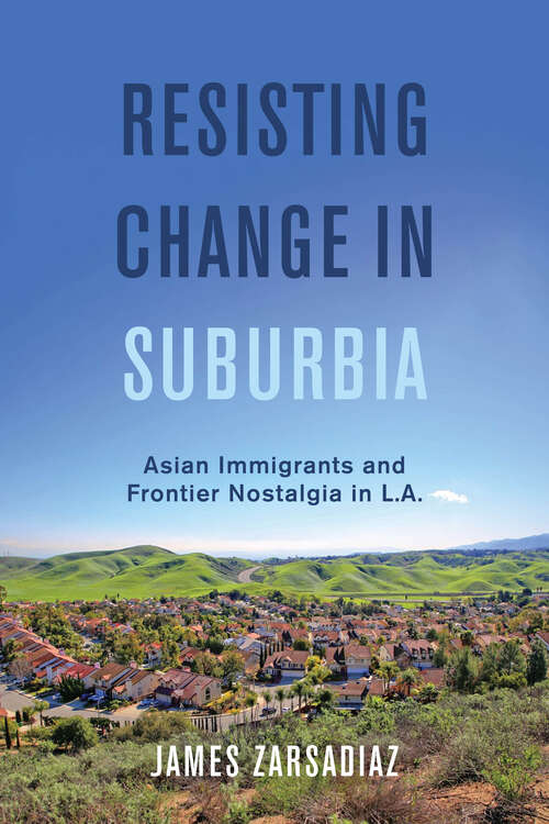 Book cover of Resisting Change in Suburbia: Asian Immigrants and Frontier Nostalgia in L.A. (American Crossroads #67)