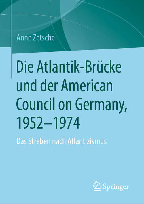 Book cover of Die Atlantik-Brücke und der American Council on Germany, 1952–1974: Das Streben nach Atlantizismus