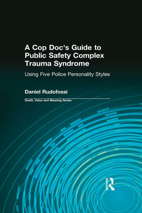 A Cop Doc's Guide to Public Safety Complex Trauma Syndrome: Using Five Police Personality Styles (Death, Value and Meaning Series)