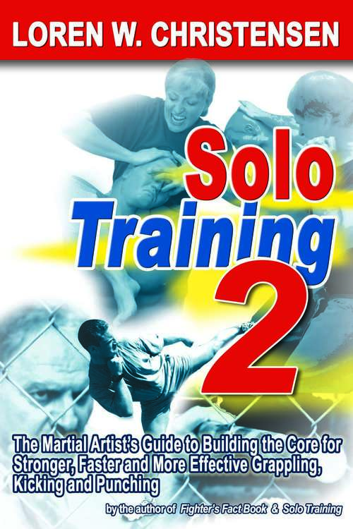 Solo Training 2: The Martial Artist's Guide to Building the Core for Stronger, Faster, and More Effective Grappling, Kicking, and Punching